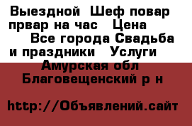 Выездной “Шеф-повар /првар на час › Цена ­ 1 000 - Все города Свадьба и праздники » Услуги   . Амурская обл.,Благовещенский р-н